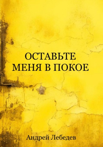 Оставьте меня в покое. Андрей Лебедев