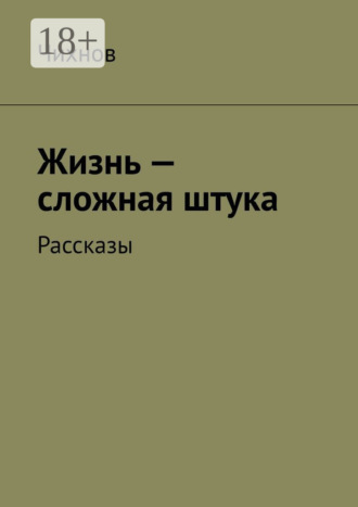 Жизнь – сложная штука. Рассказы. Чихнов