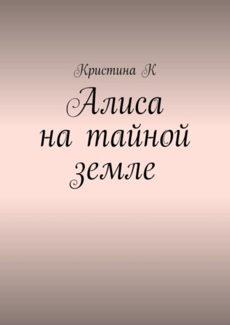 Алиса на тайной земле. Кристина К