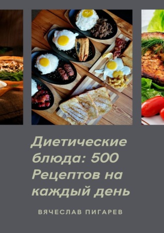 Вячеслав Пигарев. Диетические блюда: 500 рецептов на каждый день