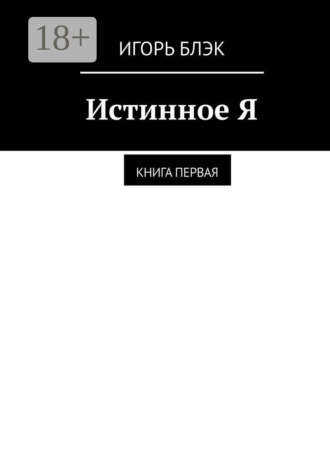 Игорь Блэк. Истинное Я. Книга 1
