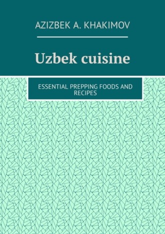 Azizbek A. Khakimov. Uzbek cuisine. Essential prepping foods and recipes