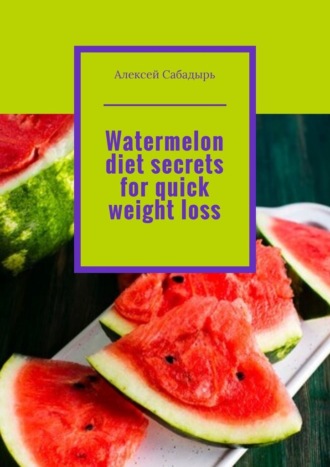 Алексей Сабадырь. Watermelon diet secrets for quick weight loss