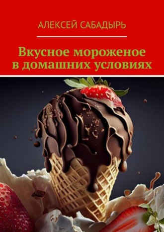 Алексей Сабадырь. Вкусное мороженое в домашних условиях
