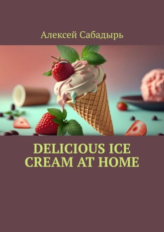 Алексей Сабадырь. Delicious ice cream at home