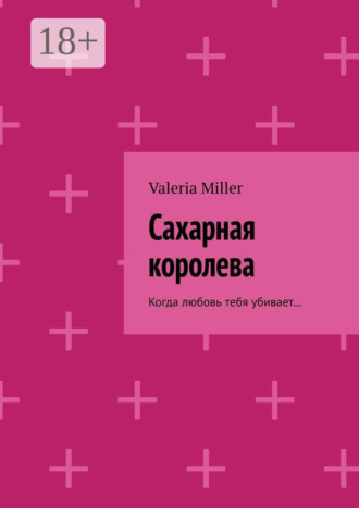 Valeria Miller. Сахарная королева. Когда любовь тебя убивает…