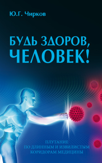 Юрий Чирков. Будь здоров, человек! Плутание по длинным и извилистым коридорам медицины