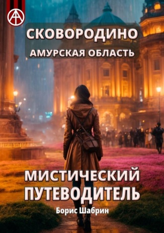 Сковородино. Амурская область. Мистический путеводитель. Борис Шабрин
