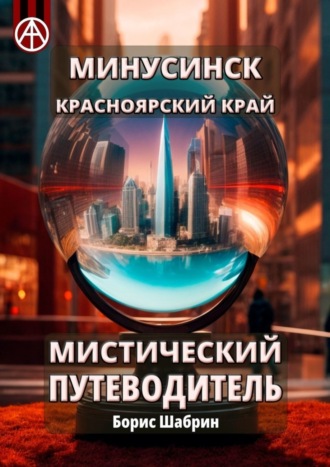 Борис Шабрин. Минусинск. Красноярский край. Мистический путеводитель