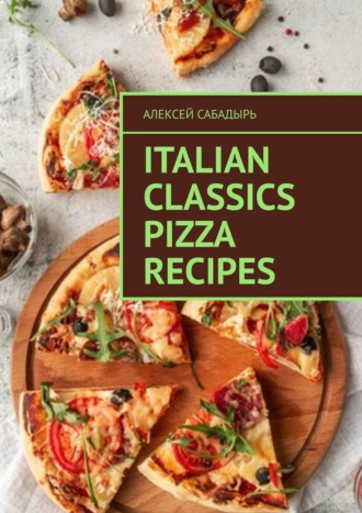 Алексей Сабадырь. Italian classics pizza recipes