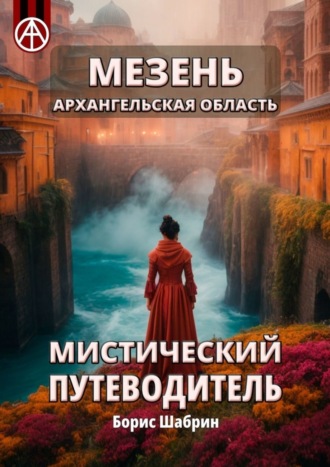 Борис Шабрин. Мезень. Архангельская область. Мистический путеводитель