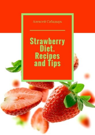 Алексей Сабадырь. Strawberry Diet. Recipes and Tips