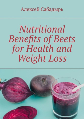 Алексей Сабадырь. Nutritional Benefits of Beets for Health and Weight Loss