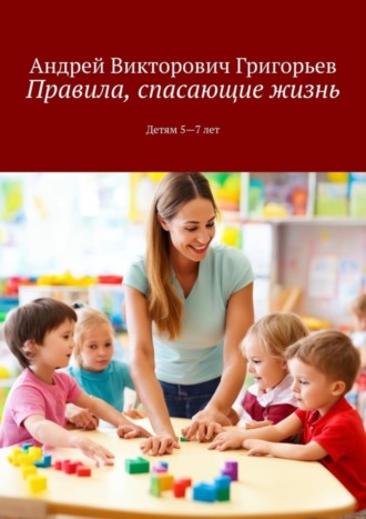 Правила, спасающие жизнь. Детям 5-7 лет. 