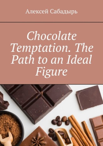 Алексей Сабадырь. Chocolate Temptation. The Path to an Ideal Figure