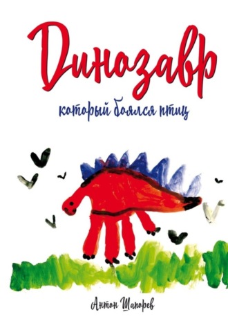 Антон Шапорев. Динозавр, который боялся птиц