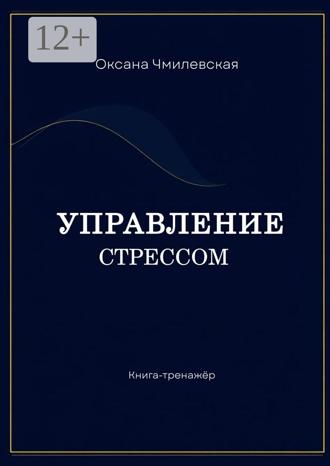 Управление стрессом. Книга-тренажёр. Оксана Чмилевская
