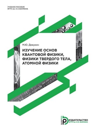 М. Ю. Докукин. Изучение основ квантовой физики, физики твердого тела, атомной физики