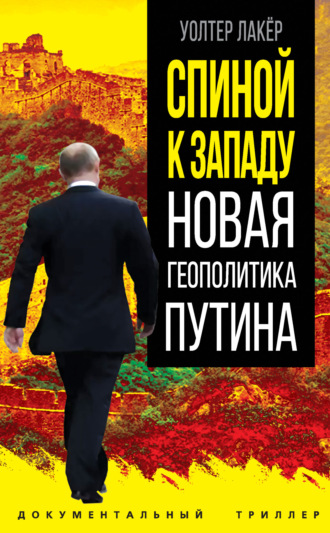 Уолтер Лакёр. Спиной к Западу. Новая геополитика Путина
