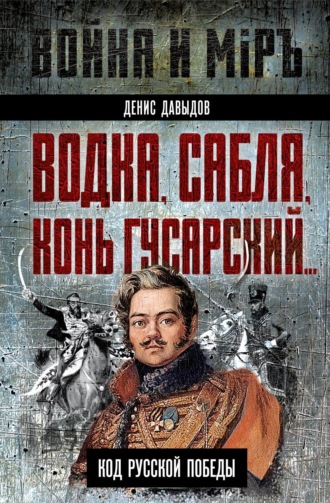 Водка, сабля, конь гусарский… Код русской победы. Денис Давыдов