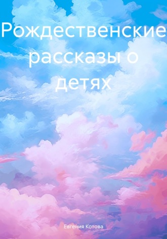 Рождественские рассказы о детях. Евгения Котова