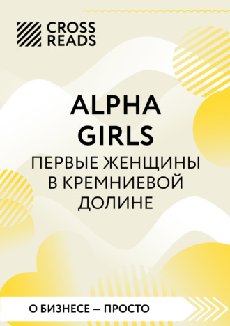 Коллектив авторов. Саммари книги «Alpha girls. Первые женщины в Кремниевой долине»