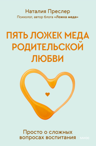 Наталия Преслер. Пять ложек меда родительской любви. Просто о сложных вопросах воспитания