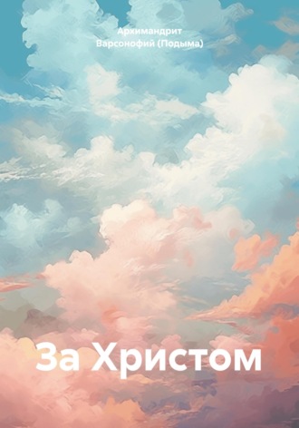 Архимандрит Варсонофий (Подыма). За Христом