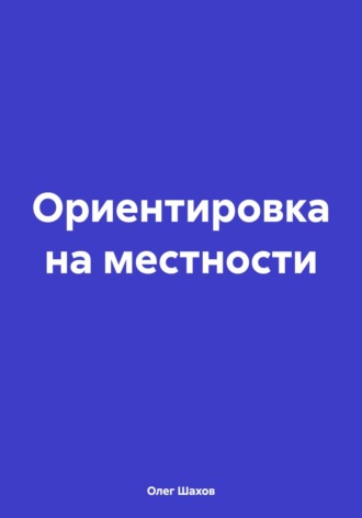 Ориентировка на местности. Олег Федорович Шахов