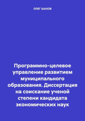 Программно-целевое управление развитием муниципального образования. Диссертация на соискание ученой степени кандидата экономических наук. ОЛЕГ ФЕДОРОВИЧ ШАХОВ