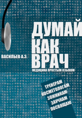 Думай как врач: медицина простым языком. Артур Эдуардович Васильев