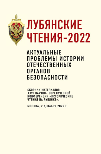 Коллектив авторов. Лубянские чтения-2022. Актуальные проблемы истории отечественных органов безопасности: сборник материалов XXVI научно-теоретической конференции «Исторические чтения на Лубянке». Москва, 2 декабря 2022 г.