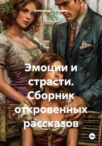 Александр Путинцев. Эмоции и страсти. Сборник откровенных рассказов