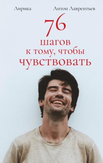 76 шагов к тому, чтобы чувствовать. Лирика. Антон Лаврентьев