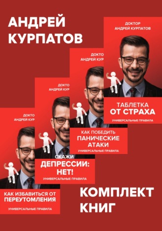 Комплект книг: Таблетка от страха / Как победить панические атаки. Универсальные правила / Скажи депрессии «НЕТ!». Универсальные правила / Как избавиться от переутомления. Универсальные правила. Андрей Курпатов