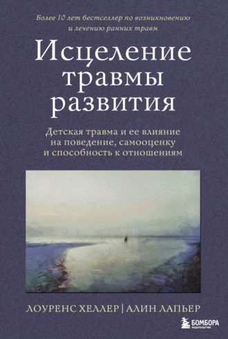 Лоуренс Хеллер. Исцеление травмы развития. Детская травма и ее влияние на поведение, самооценку и способность к отношениям