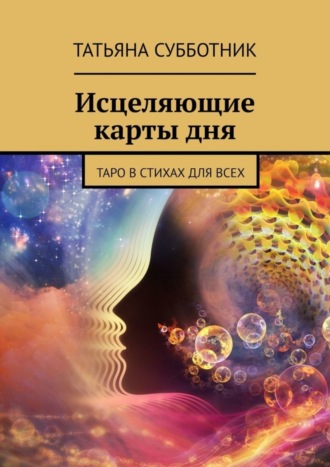 Татьяна Субботник. Исцеляющие карты дня. Таро в стихах для всех