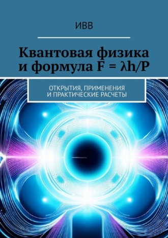 Квантовая физика и формула F = λh/P. Открытия, применения и практические расчеты. 