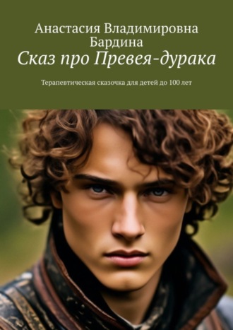 Анастасия Бардина. Сказ про Превея-дурака. Терапевтическая сказочка для детей до 100 лет