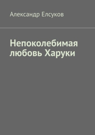 Александр Елсуков. Непоколебимая любовь Харуки