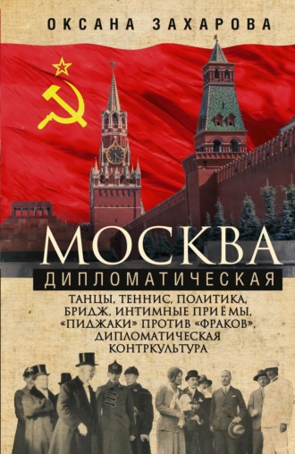Оксана Захарова. Москва дипломатическая. Танцы, теннис, политика, бридж, интимные приемы, «пиджаки» против «фраков», дипломатическая контркультура…