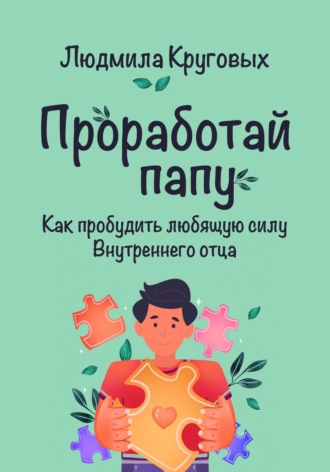 Проработай папу. Как пробудить любящую силу Внутреннего отца. 