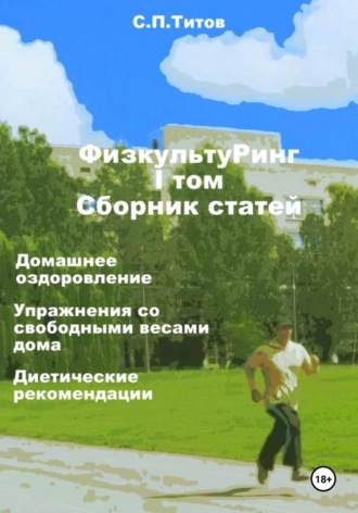 Сергей Петрович Титов. ФизкультуРинг. I том. Сборник статей. Домашнее оздоровление. Упражнения со свободными весами дома. Диетические рекомендации
