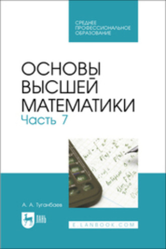 А. А. Туганбаев. Основы высшей математики. Часть 7. Учебник для СПО