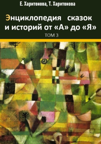Энциклопедия сказок и историй от А до Я. Том 3. 