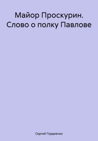 Майор Проскурин. Слово о полку Павлове. 