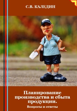 Сергей Каледин. Планирование производства и сбыта продукции. Вопросы и ответы