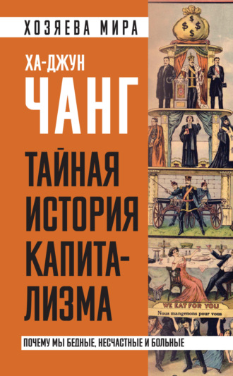 Тайная история капитализма. Почему мы бедные, несчастные и больные. Ха-Джун Чанг