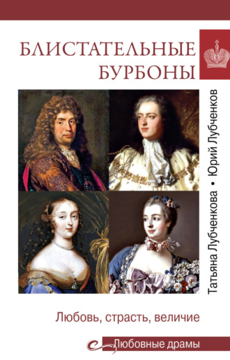 Юрий Лубченков. Блистательные Бурбоны. Любовь, страсть, величие