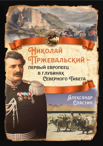 Александр Сластин. Николай Пржевальский – первый европеец в глубинах Северного Тибета